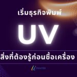 สิ่งที่ต้องรู้ก่อนซื้อเครื่องพิมพ์ยูวี เริ่มต้นธุรกิจพิมพ์ยูวี เครื่องพิมพ์ยูวี