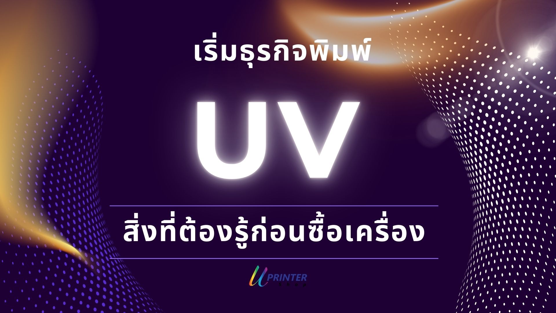 สิ่งที่ต้องรู้ก่อนซื้อเครื่องพิมพ์ยูวี เริ่มต้นธุรกิจพิมพ์ยูวี เครื่องพิมพ์ยูวี